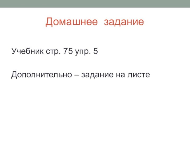 Домашнее заданиеУчебник стр. 75 упр. 5Дополнительно – задание на листе