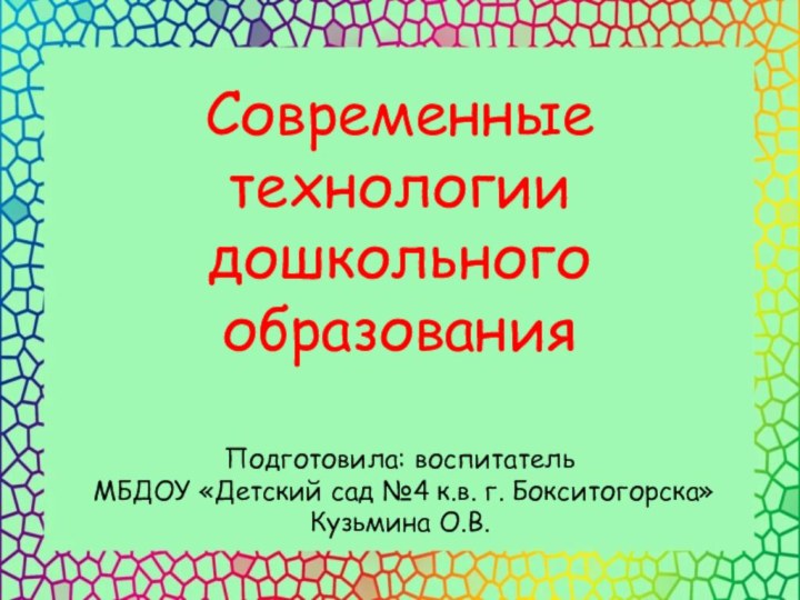 Современные технологии дошкольного образованияПодготовила: воспитатель МБДОУ «Детский сад №4 к.в. г. Бокситогорска» Кузьмина О.В.