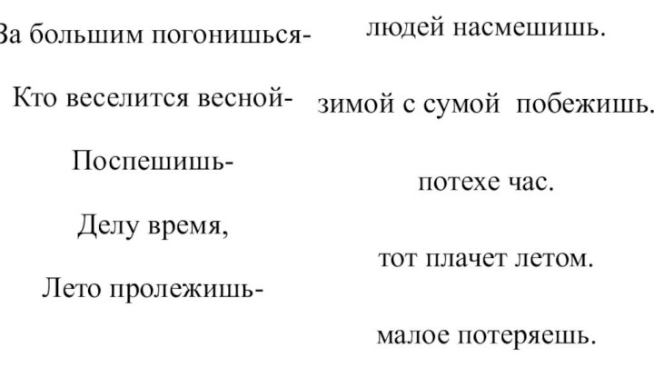 За большим погонишься-  Кто веселится весной-  Поспешишь-  Делу время,