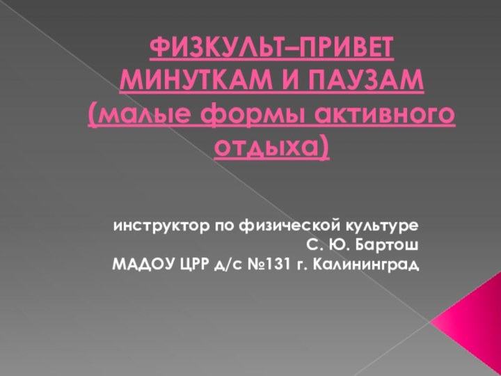 ФИЗКУЛЬТ–ПРИВЕТ МИНУТКАМ И ПАУЗАМ (малые формы активного отдыха) инструктор по физической культуреС.