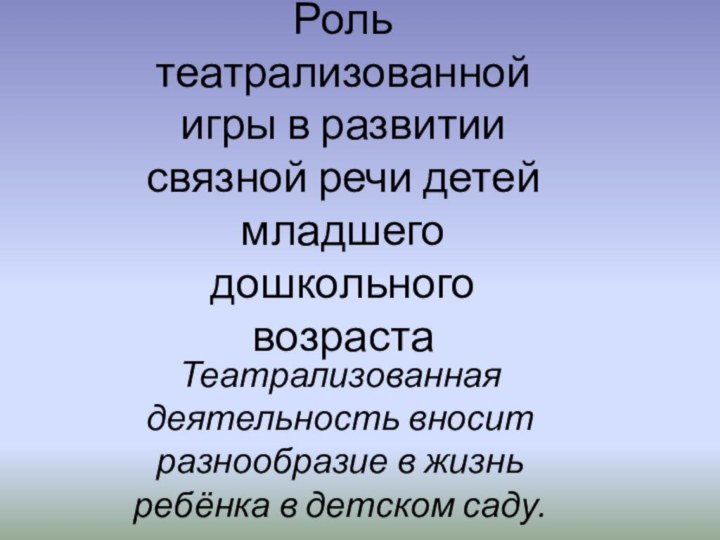 Театрализованная деятельность вносит разнообразие в жизнь ребёнка в детском саду.Роль театрализованной игры