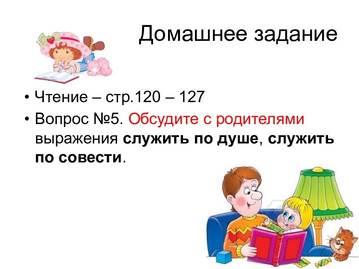 Домашнее заданиеЧтение – стр.120 – 127Вопрос №5. Обсудите с родителями выражения служить