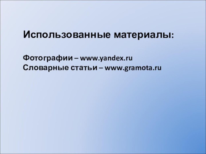 Использованные материалы:Фотографии – www.yandex.ruСловарные статьи – www.gramota.ru