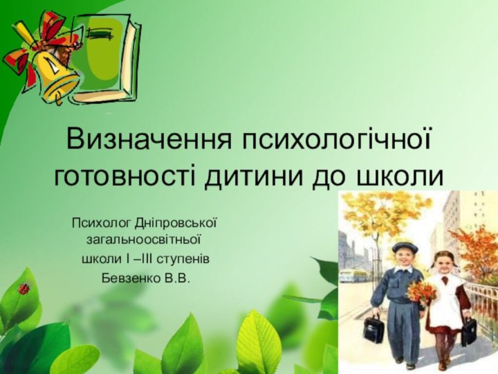 Визначення психологічної готовності дитини до школиПсихолог Дніпровської загальноосвітньої школи І –ІІІ ступенів Бевзенко В.В.