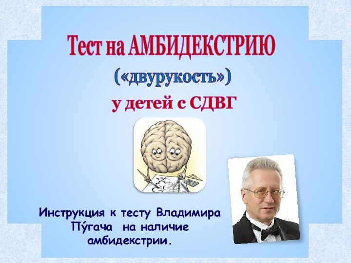 Инструкция к тесту Владимира Пýгача на наличие амбидекстрии.Тест на АМБИДЕКСТРИЮ(«двурукость»)у детей с СДВГ