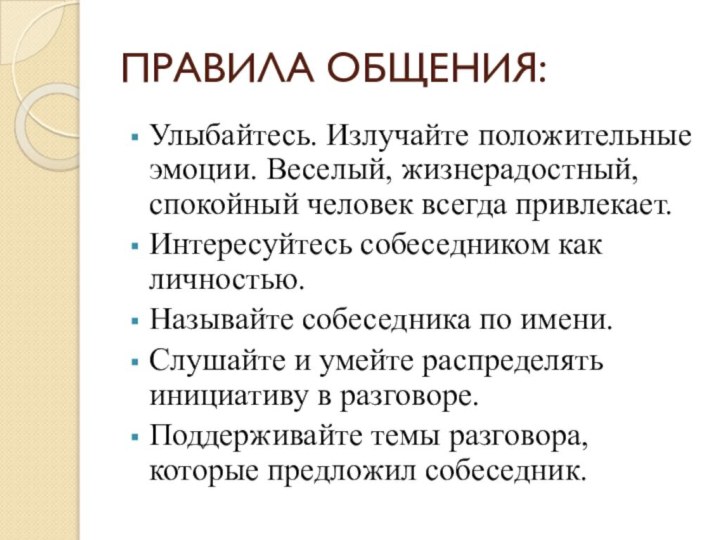 ПРАВИЛА ОБЩЕНИЯ:Улыбайтесь. Излучайте положительные эмоции. Веселый, жизнерадостный, спокойный человек всегда привлекает.Интересуйтесь собеседником