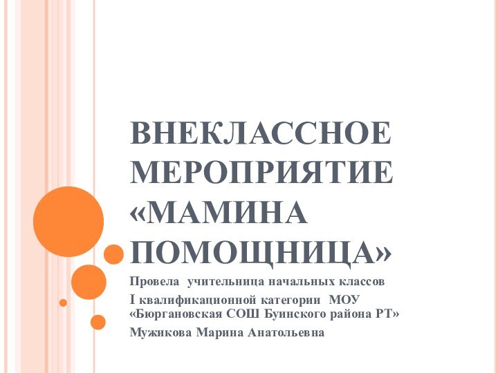 ВНЕКЛАССНОЕ МЕРОПРИЯТИЕ «МАМИНА ПОМОЩНИЦА»Провела учительница начальных классов I квалификационной категории МОУ «Бюргановская