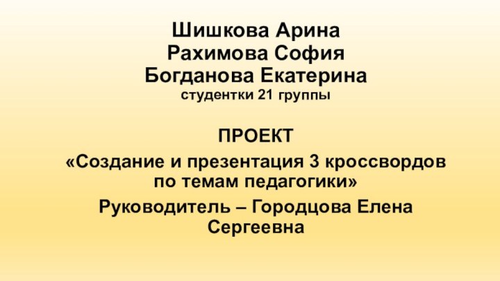 Шишкова Арина Рахимова София Богданова Екатерина студентки 21 группыПРОЕКТ«Создание и презентация 3