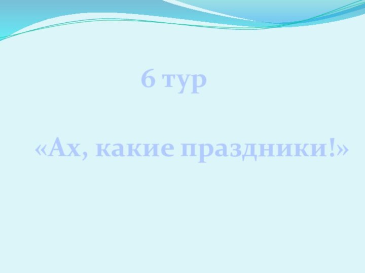 «Ах, какие праздники!»6 тур