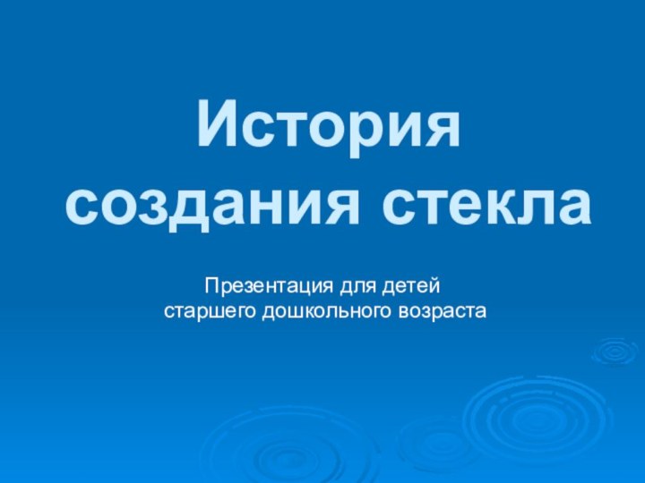 История создания стеклаПрезентация для детей старшего дошкольного возраста