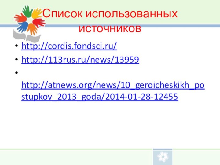 Список использованных источниковhttp://cordis.fondsci.ru/http://113rus.ru/news/13959 http://atnews.org/news/10_geroicheskikh_postupkov_2013_goda/2014-01-28-12455