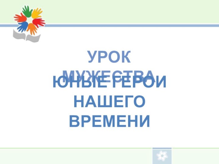 Урок МужестваЮные Герои нашего времени