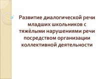 Доклад : РАЗВИТИЕ ДИАЛОГИЧЕСКОЙ РЕЧИ МЛАДШИХ ШКОЛЬНИКОВ С ТЯЖЁЛЫМИ НАРУШЕНИЯМИ РЕЧИ ПОСРЕДСТВОМ ОРГАНИЗАЦИИ КОЛЛЕКТИВНОЙ ДЕЯТЕЛЬНОСТИ статья по логопедии (1 класс) по теме