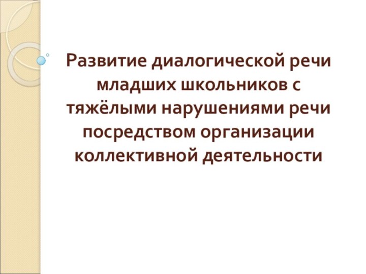 Развитие диалогической речи младших школьников с тяжёлыми нарушениями речи посредством организации коллективной деятельности