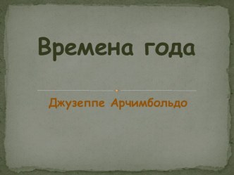 Презентация Времена года. Джузеппе Арчимбольдо презентация к уроку по рисованию (младшая, средняя, старшая, подготовительная группа)