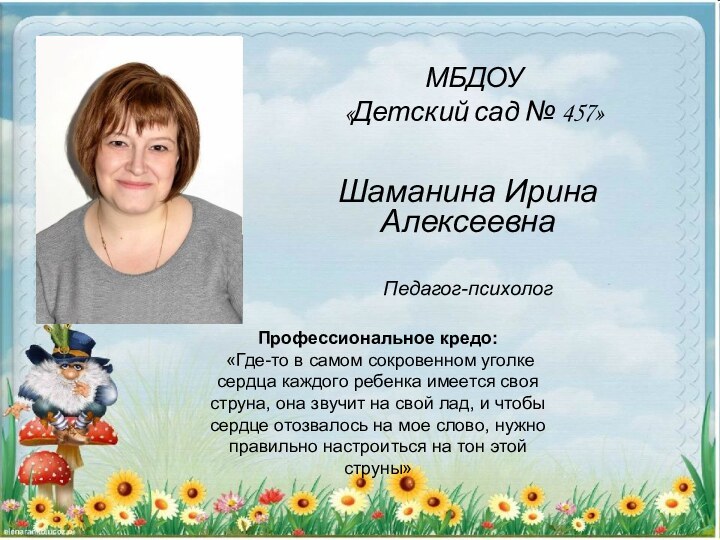 МБДОУ  «Детский сад № 457»Шаманина Ирина АлексеевнаПедагог-психологПрофессиональное кредо: «Где-то в самом