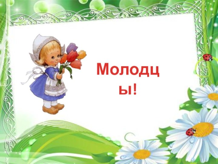 Молодцы!