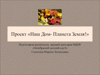 Конкурсная работа: Проект Наш Дом - Планета Земля! проект по окружающему миру (подготовительная группа)