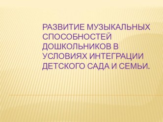 Презентация  Развитие музыкальных способностей дошкольников в условиях интеграции детского сада и семьи презентация