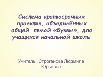 Система проектов, объединённых общей темой Буквы как пример системы краткосрочных проектов для учащихся начальной школы. проект по русскому языку (1 класс)