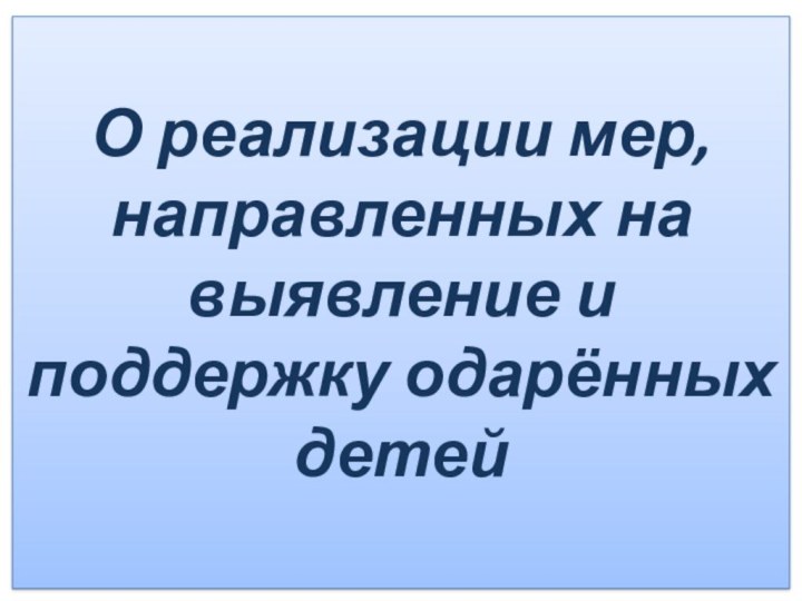 О реализации мер, направленных на выявление и поддержку одарённых детей