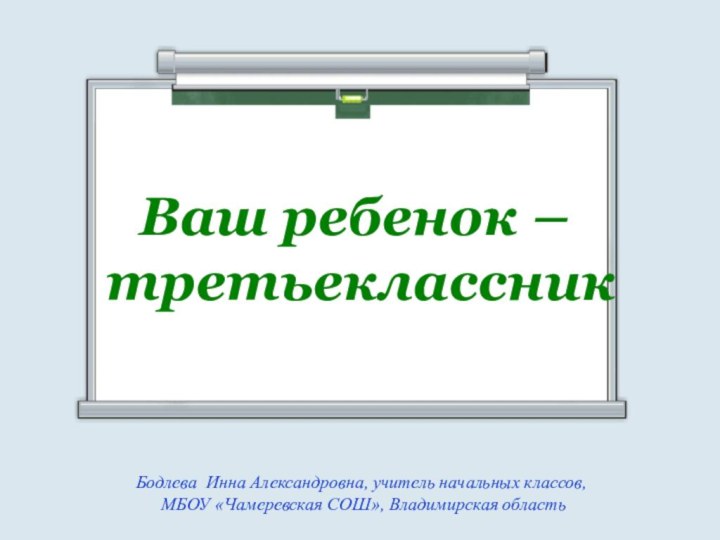 Ваш ребенок – третьеклассникБодлева Инна Александровна, учитель начальных классов, МБОУ «Чамеревская СОШ», Владимирская область