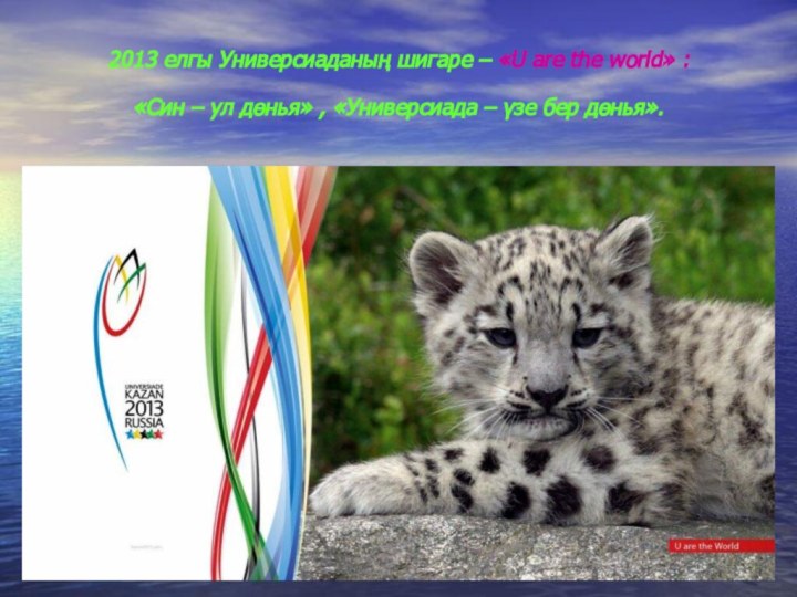 2013 елгы Универсиаданың шигаре – «U are the world» : «Син –