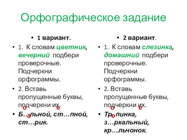 Орфографическое задание1 вариант.1. К словам цветник, вечерний подбери проверочные. Подчеркни орфограммы.2. Вставь