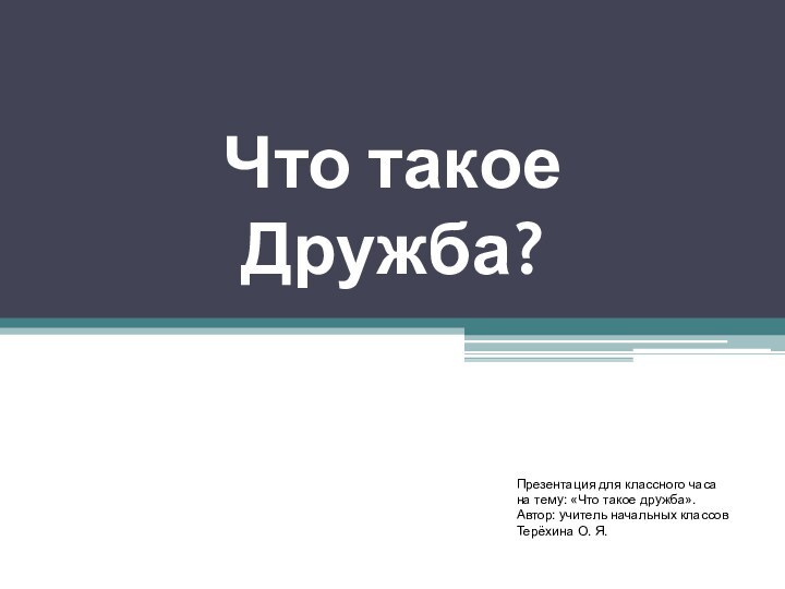 Что такое Дружба?Презентация для классного часа на тему: «Что такое