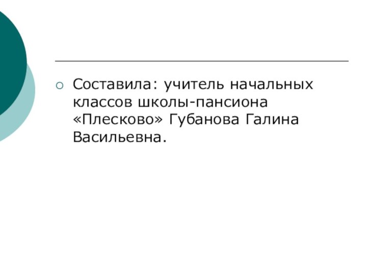 Составила: учитель начальных классов школы-пансиона «Плесково» Губанова Галина Васильевна.