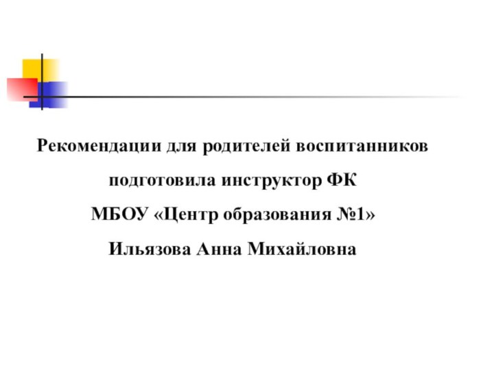 Рекомендации для родителей воспитанников подготовила инструктор ФКМБОУ «Центр образования №1»Ильязова Анна Михайловна