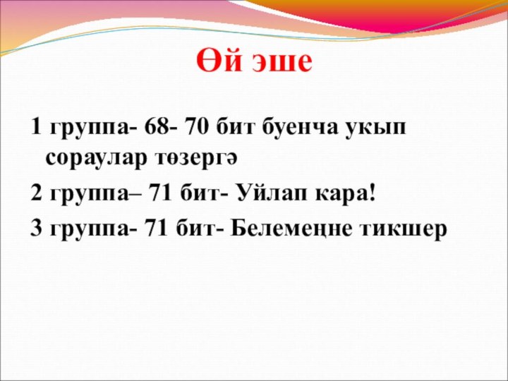 Өй эше1 группа- 68- 70 бит буенча укып сораулар төзергә2 группа– 71