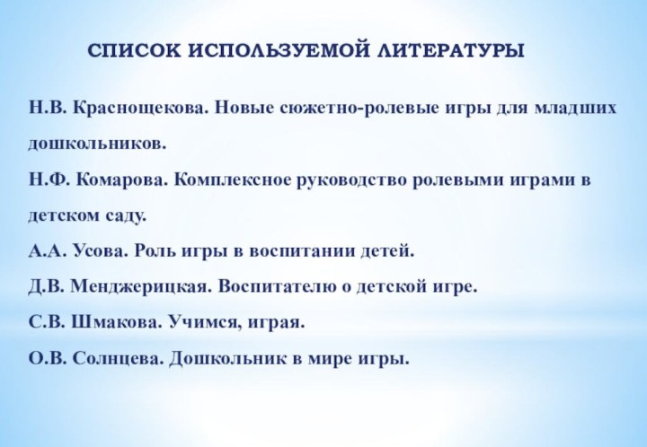 СПИСОК ИСПОЛЬЗУЕМОЙ ЛИТЕРАТУРЫН.В. Краснощекова. Новые сюжетно-ролевые игры для младших дошкольников.Н.Ф. Комарова. Комплексное