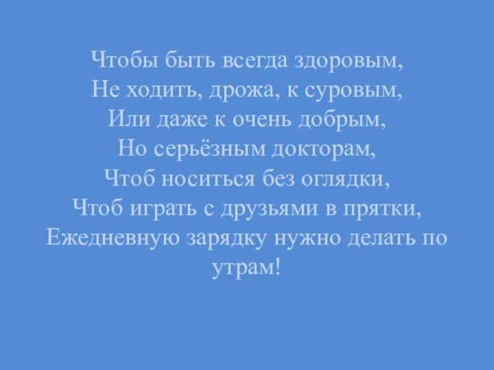 Чтобы быть всегда здоровым,  Не ходить, дрожа, к суровым, Или даже