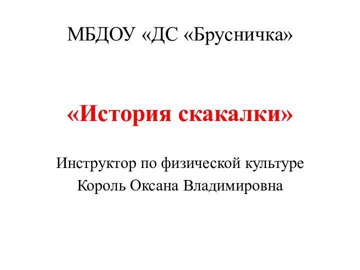 МБДОУ «ДС «Брусничка»«История скакалки»Инструктор по физической культуреКороль Оксана Владимировна