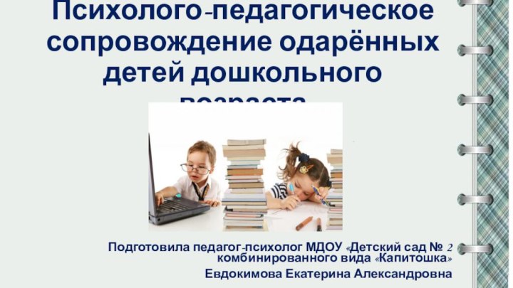 Психолого-педагогическое сопровождение одарённых детей дошкольного возрастаПодготовила педагог-психолог МДОУ «Детский сад № 2