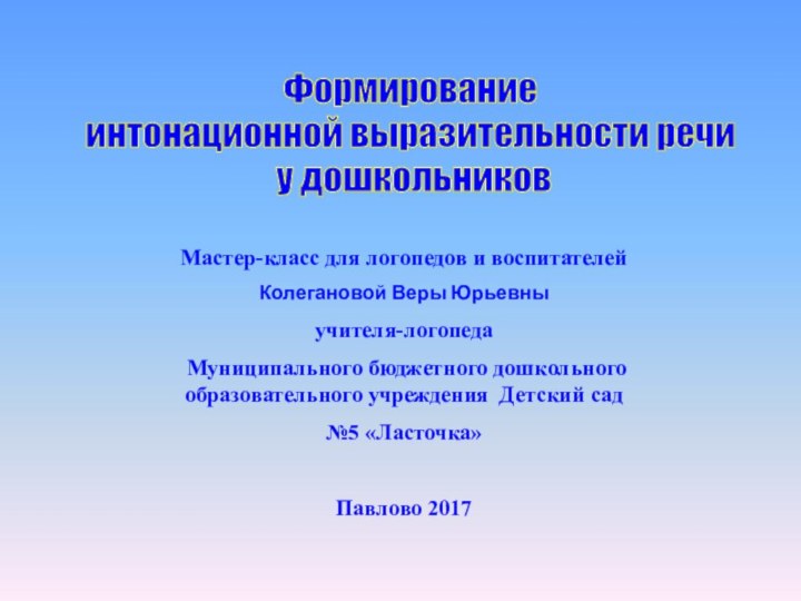 Формированиеинтонационной выразительности речи у дошкольниковМастер-класс для логопедов и воспитателейКолегановой Веры Юрьевныучителя-логопеда Муниципального