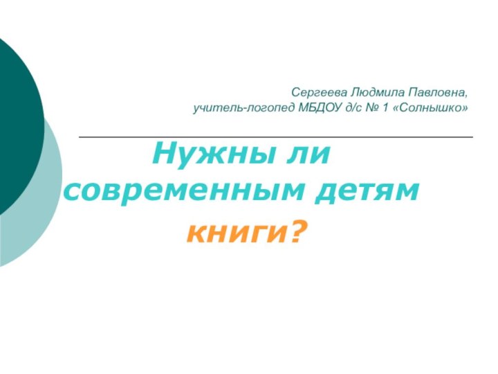 Сергеева Людмила Павловна, учитель-логопед МБДОУ д/с № 1 «Солнышко»Нужны ли современным детям книги?