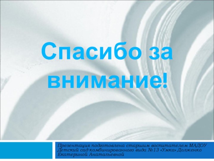 Спасибо за внимание!Презентация подготовлена старшим воспитателем МАДОУ Детский сад комбинированного вида №13 «Умка» Долженко Екатериной Анатольевной