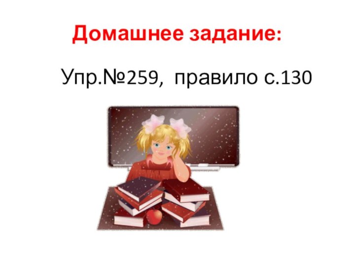 Домашнее задание:Упр.№259, правило с.130