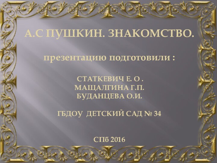 А.С ПУШКИН. ЗНАКОМСТВО.презентацию подготовили : СТАТКЕВИЧ Е. О .МАЩАЛГИНА Г.П.БУДАНЦЕВА О.И.ГБДОУ ДЕТСКИЙ