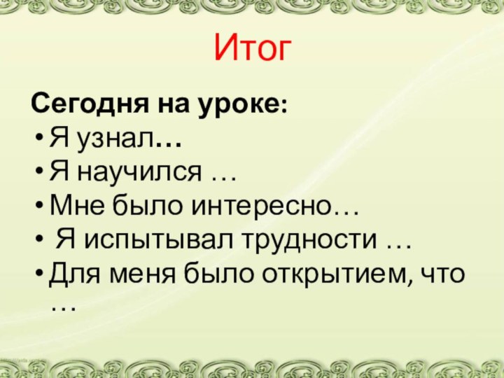 Итог Сегодня на уроке:Я узнал…Я научился …Мне было интересно… Я испытывал трудности