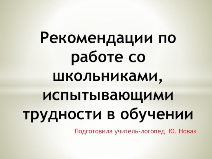 Подготовила учитель-логопед Ю. Новак Рекомендации по работе со школьниками, испытывающими трудности в обучении