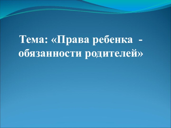 Тема: «Права ребенка - обязанности родителей»