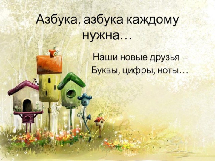 Азбука, азбука каждому нужна…Наши новые друзья – Буквы, цифры, ноты…