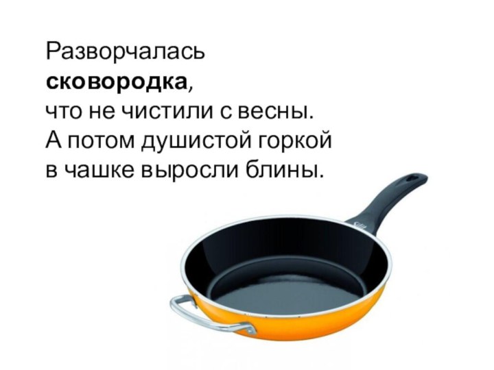 Разворчалась сковородка,  что не чистили с весны. А потом душистой горкой