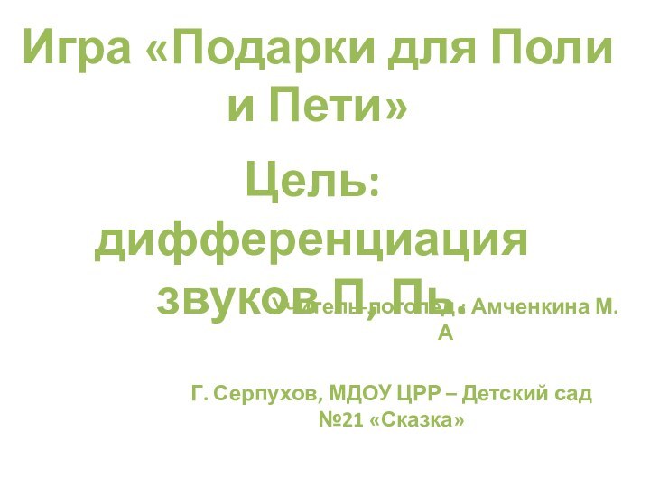 Игра «Подарки для Поли и Пети»Цель: дифференциация звуков П, Пь.Учитель-логопед : Амченкина