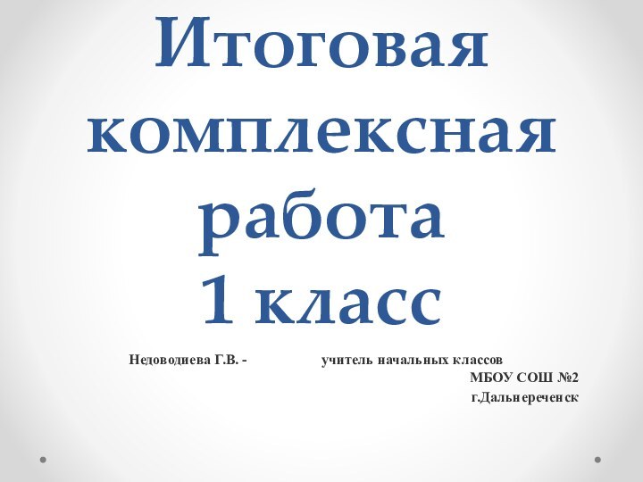 Итоговая комплексная работа 1 классНедоводиева Г.В. - 	   		учитель начальных