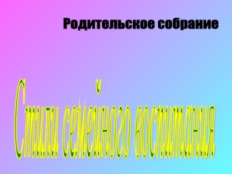Презентация Родительское собрание : стили семейного воспитания презентация
