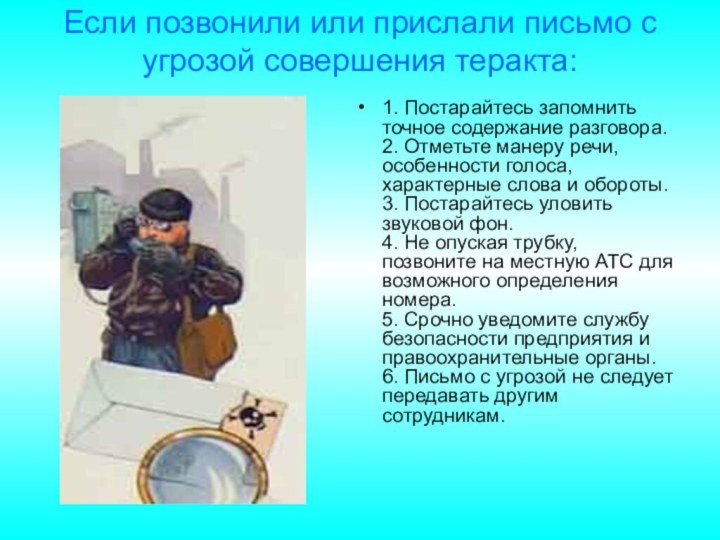 Если позвонили или прислали письмо с угрозой совершения теракта: 1. Постарайтесь запомнить